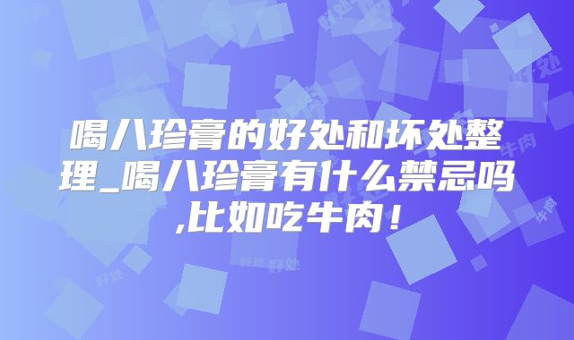 喝八珍膏的好处和坏处整理_喝八珍膏有什么禁忌吗,比如吃牛肉!