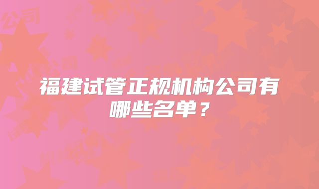 福建试管正规机构公司有哪些名单？