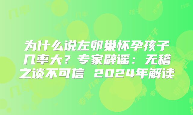为什么说左卵巢怀孕孩子几率大？专家辟谣：无稽之谈不可信 2024年解读