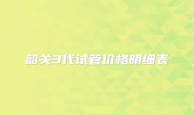 韶关3代试管价格明细表