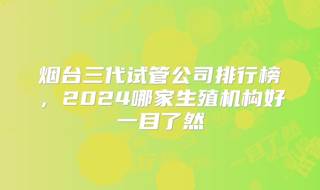 烟台三代试管公司排行榜,2024哪家生殖机构好一目了然
