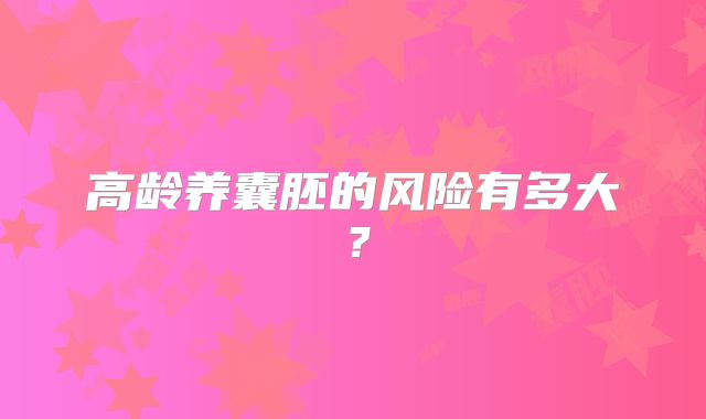 高龄养囊胚的风险有多大?