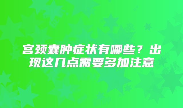 宫颈囊肿症状有哪些?出现这几点需要多加注意