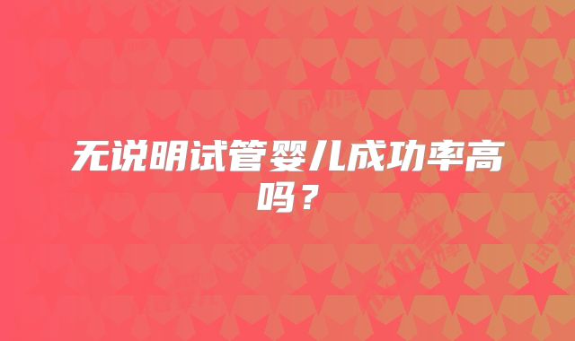 无说明试管婴儿成功率高吗？
