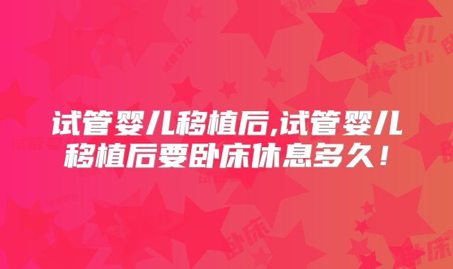 试管婴儿移植后,试管婴儿移植后要卧床休息多久！