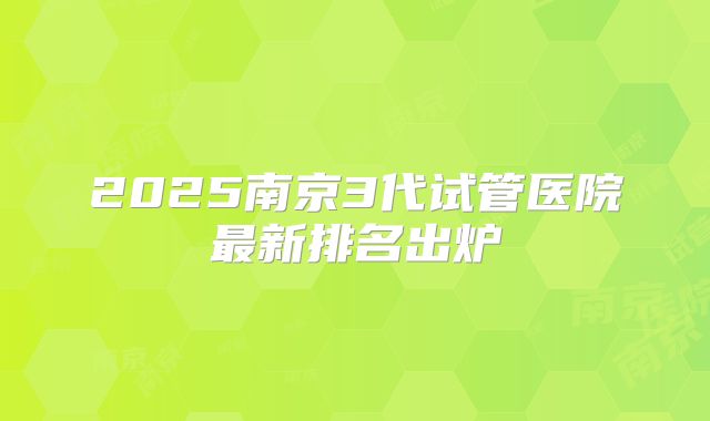 2025南京3代试管医院最新排名出炉