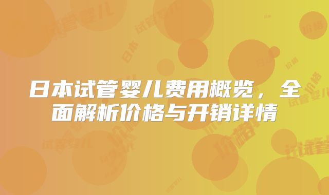 日本试管婴儿费用概览,全面解析价格与开销详情