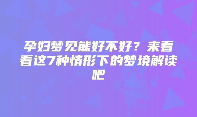 孕妇梦见熊好不好？来看看这7种情形下的梦境解读吧