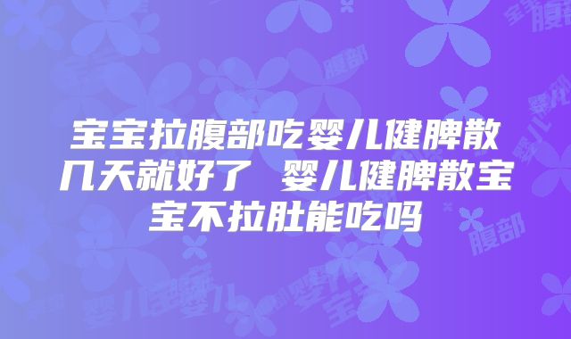宝宝拉腹部吃婴儿健脾散几天就好了 婴儿健脾散宝宝不拉肚能吃吗
