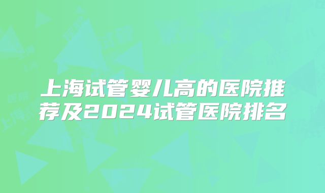 上海试管婴儿高的医院推荐及2024试管医院排名