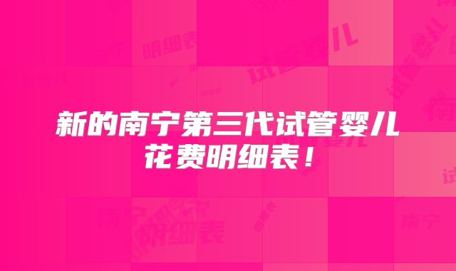 新的南宁第三代试管婴儿花费明细表！
