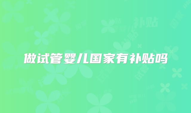 做试管婴儿国家有补贴吗