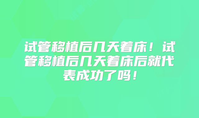 试管移植后几天着床!试管移植后几天着床后就代表成功了吗!