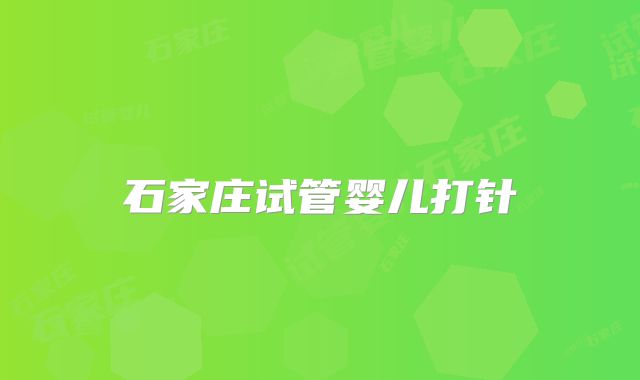 石家庄试管婴儿打针