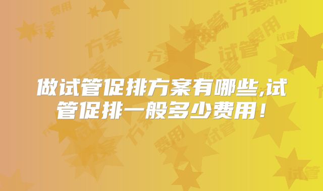做试管促排方案有哪些,试管促排一般多少费用！