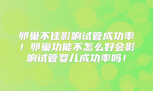 卵巢不佳影响试管成功率！卵巢功能不怎么好会影响试管婴儿成功率吗！