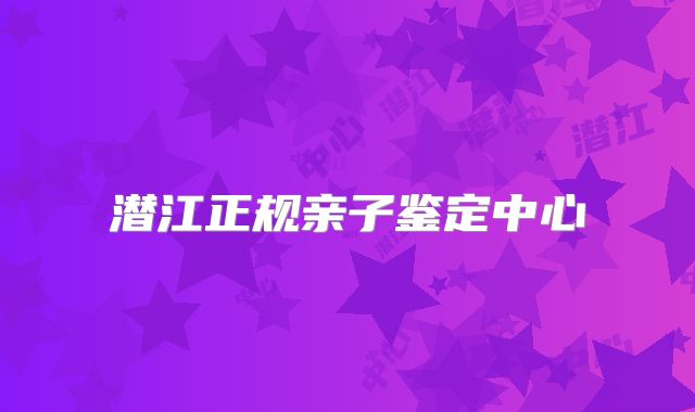 潜江正规亲子鉴定中心