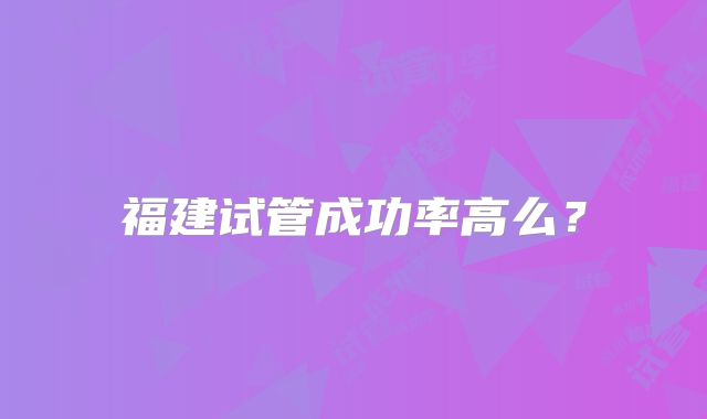 福建试管成功率高么？