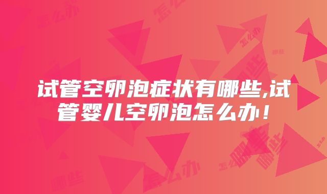 试管空卵泡症状有哪些,试管婴儿空卵泡怎么办！