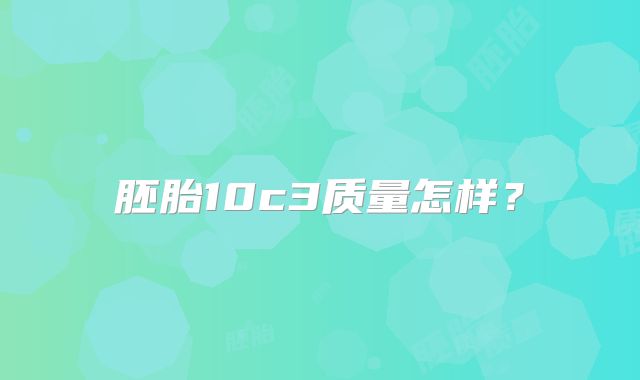 胚胎10c3质量怎样？