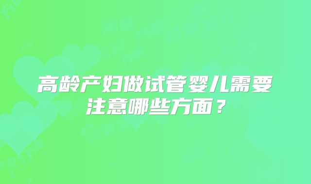 高龄产妇做试管婴儿需要注意哪些方面？