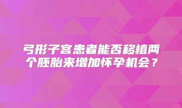 弓形子宫患者能否移植两个胚胎来增加怀孕机会？