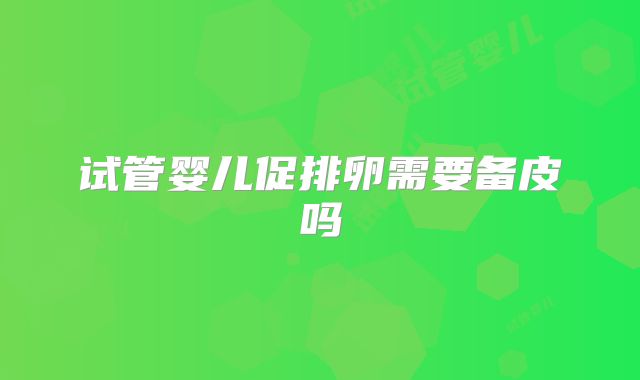 试管婴儿促排卵需要备皮吗