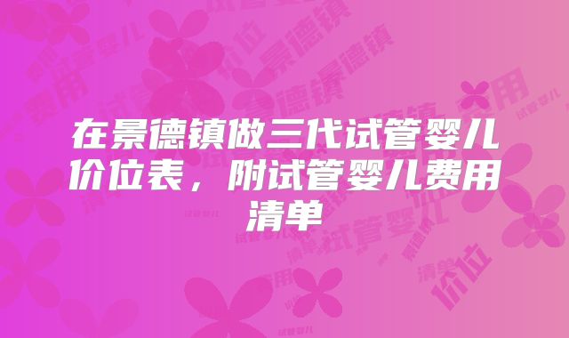在景德镇做三代试管婴儿价位表,附试管婴儿费用清单