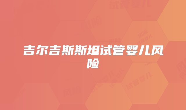 吉尔吉斯斯坦试管婴儿风险