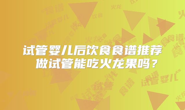 试管婴儿后饮食食谱推荐 做试管能吃火龙果吗?