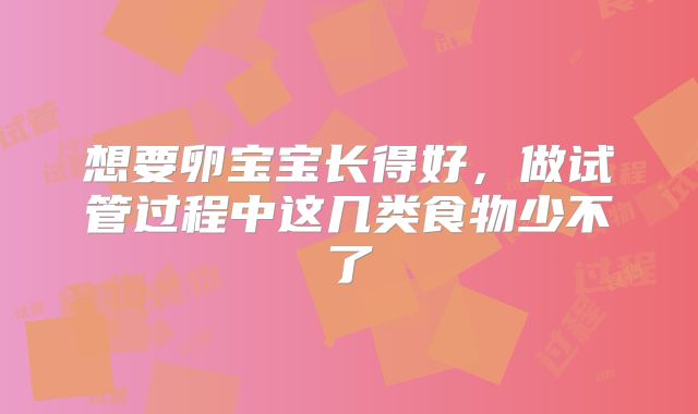 想要卵宝宝长得好，做试管过程中这几类食物少不了