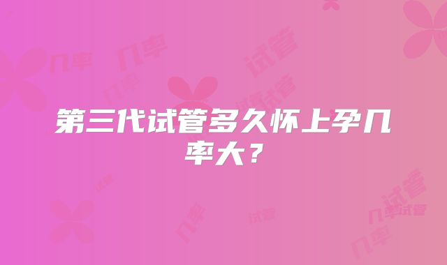 第三代试管多久怀上孕几率大？