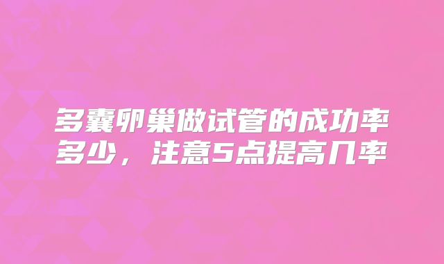 多囊卵巢做试管的成功率多少,注意5点提高几率