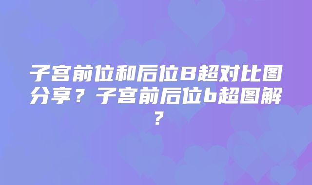 子宫前位和后位B超对比图分享？子宫前后位b超图解？
