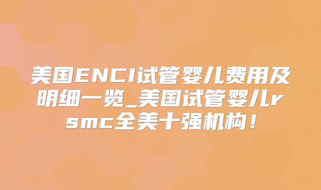 美国ENCI试管婴儿费用及明细一览_美国试管婴儿rsmc全美十强机构！