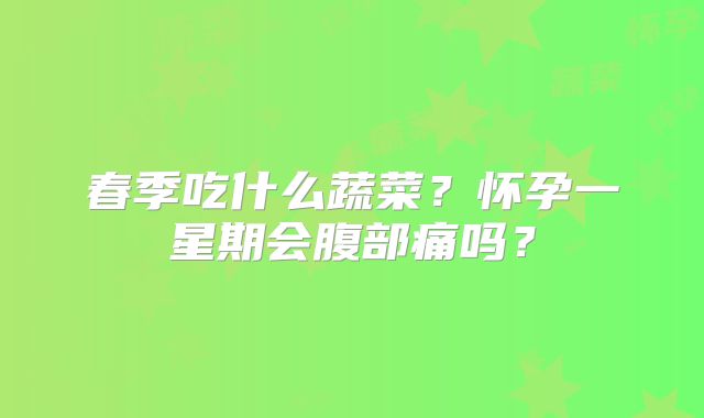 春季吃什么蔬菜？怀孕一星期会腹部痛吗？
