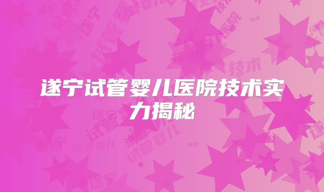 遂宁试管婴儿医院技术实力揭秘