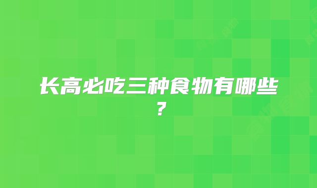 长高必吃三种食物有哪些?