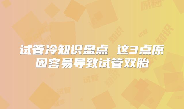 试管冷知识盘点 这3点原因容易导致试管双胎