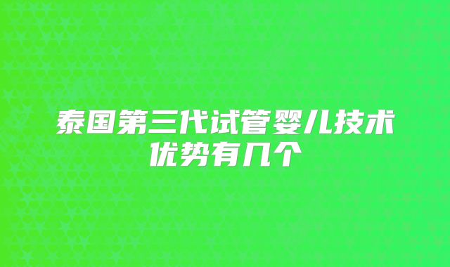 泰国第三代试管婴儿技术优势有几个