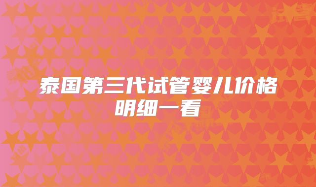 泰国第三代试管婴儿价格明细一看