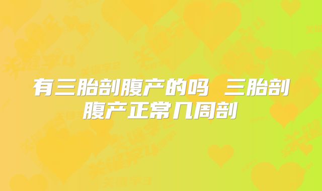 有三胎剖腹产的吗 三胎剖腹产正常几周剖
