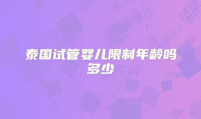 泰国试管婴儿限制年龄吗多少