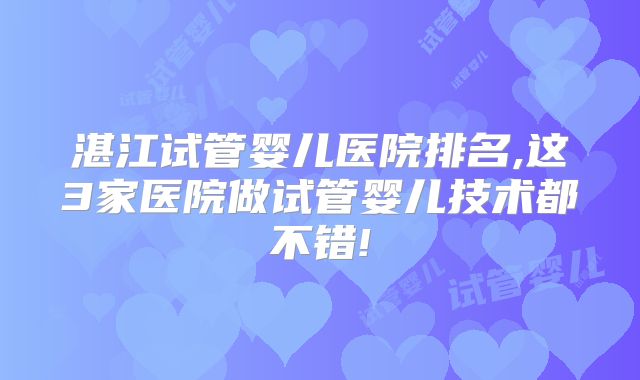 湛江试管婴儿医院排名,这3家医院做试管婴儿技术都不错!