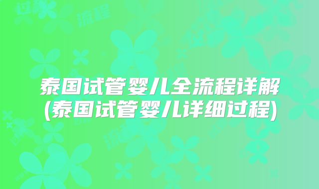 泰国试管婴儿全流程详解(泰国试管婴儿详细过程)