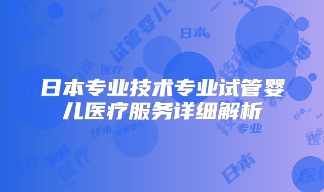 日本专业技术专业试管婴儿医疗服务详细解析