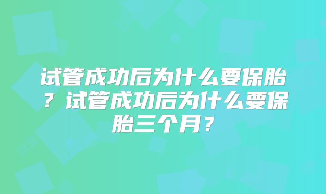 试管成功后为什么要保胎？试管成功后为什么要保胎三个月？