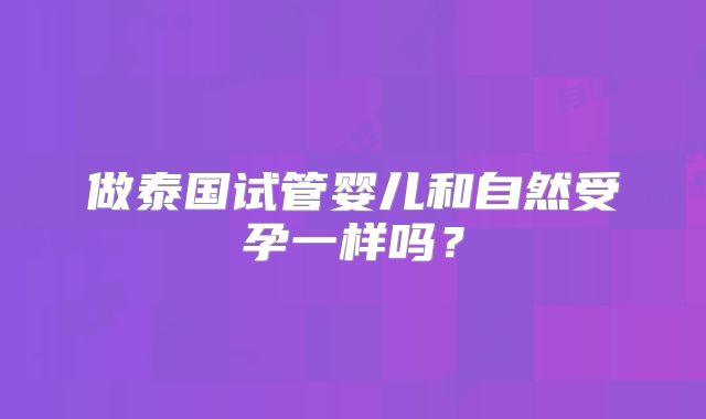 做泰国试管婴儿和自然受孕一样吗？
