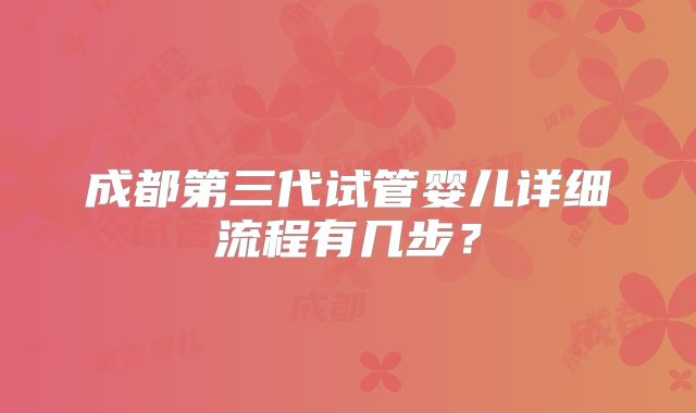 成都第三代试管婴儿详细流程有几步?