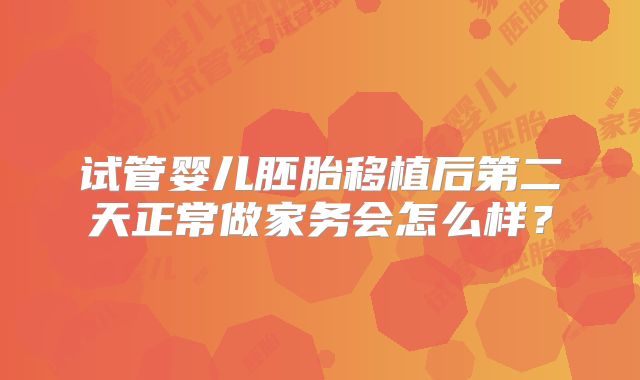 试管婴儿胚胎移植后第二天正常做家务会怎么样？